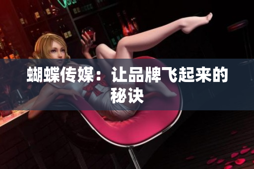 蝴蝶传媒：让品牌飞起来的秘诀