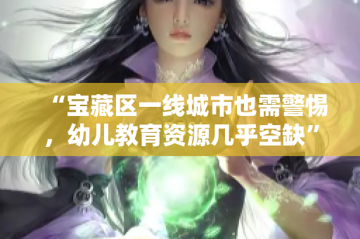 “宝藏区一线城市也需警惕，幼儿教育资源几乎空缺”