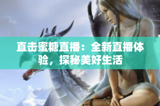 直击蜜糖直播：全新直播体验，探秘美好生活