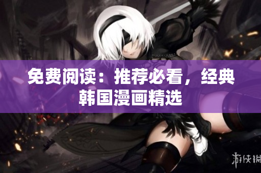 免费阅读：推荐必看，经典韩国漫画精选
