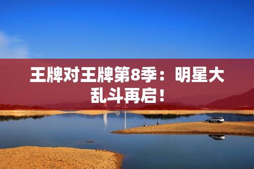 王牌对王牌第8季：明星大乱斗再启！