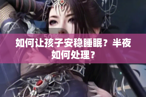 如何让孩子安稳睡眠？半夜如何处理？