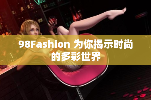 98Fashion 为你揭示时尚的多彩世界