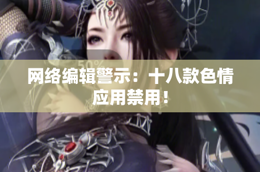 网络编辑警示：十八款色情应用禁用！
