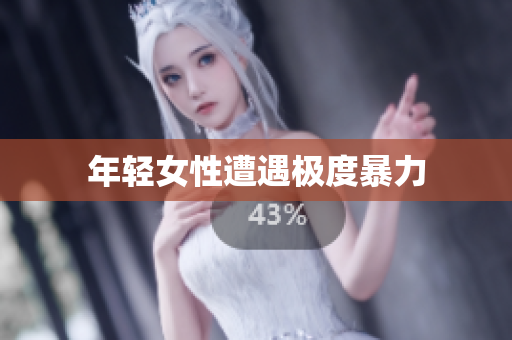 年轻女性遭遇极度暴力