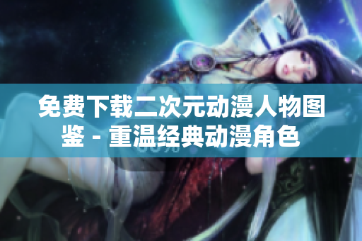 免费下载二次元动漫人物图鉴 - 重温经典动漫角色