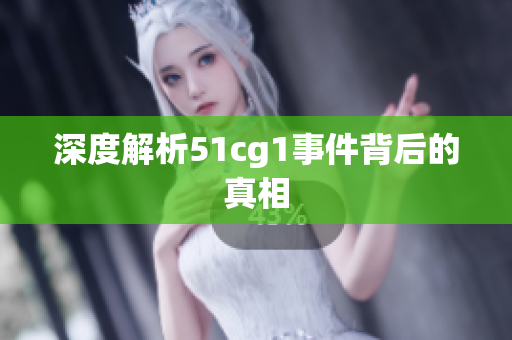 深度解析51cg1事件背后的真相
