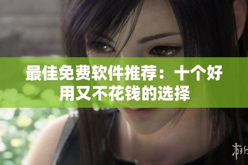最佳免费软件推荐：十个好用又不花钱的选择