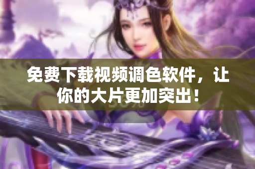 免费下载视频调色软件，让你的大片更加突出！