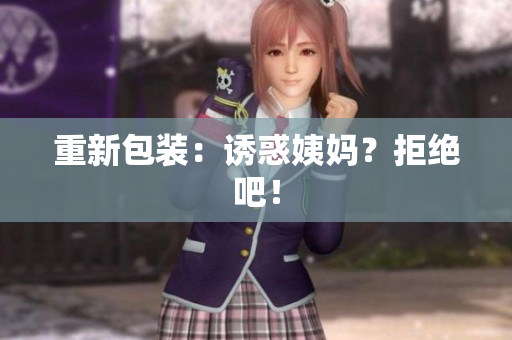 重新包装：诱惑姨妈？拒绝吧！