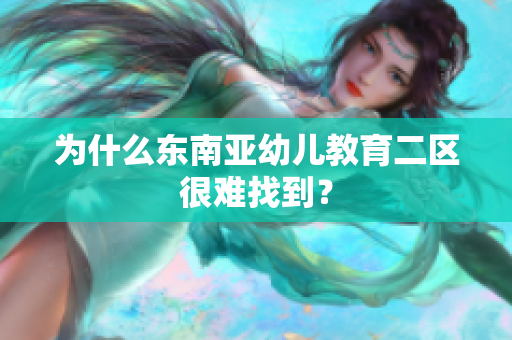 为什么东南亚幼儿教育二区很难找到？
