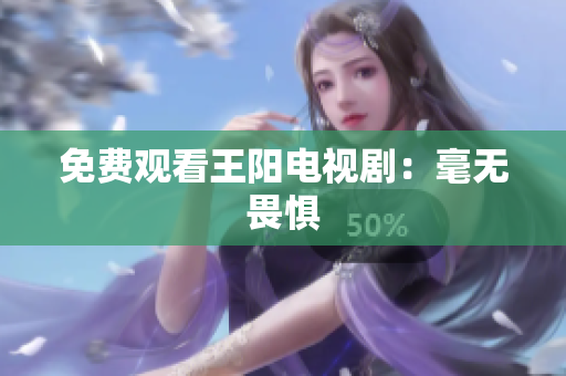 免费观看王阳电视剧：毫无畏惧