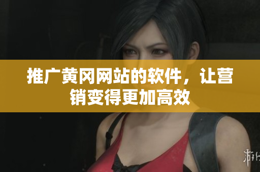 推广黄冈网站的软件，让营销变得更加高效