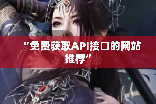 “免费获取API接口的网站推荐”