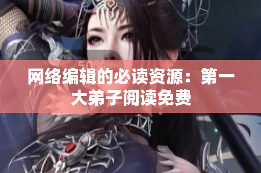 网络编辑的必读资源：第一大弟子阅读免费
