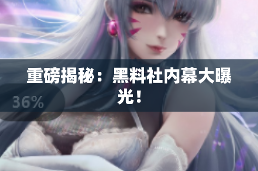 重磅揭秘：黑料社内幕大曝光！