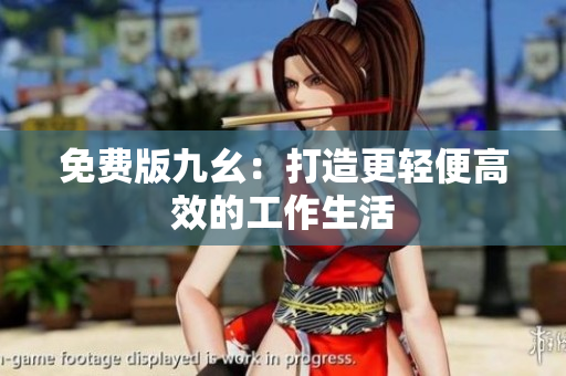 免费版九幺：打造更轻便高效的工作生活