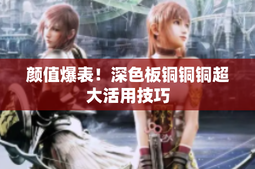 颜值爆表！深色板铜铜铜超大活用技巧
