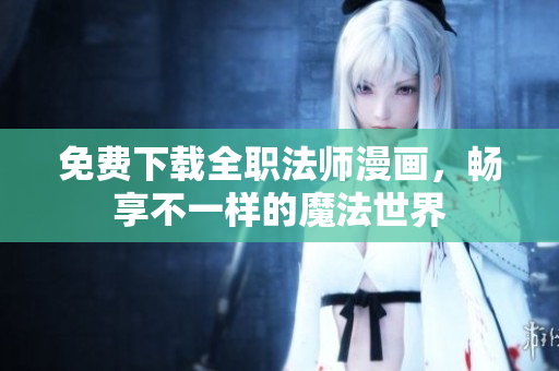 免费下载全职法师漫画，畅享不一样的魔法世界