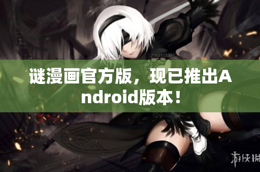 谜漫画官方版，现已推出Android版本！