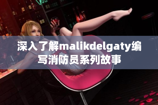 深入了解malikdelgaty编写消防员系列故事