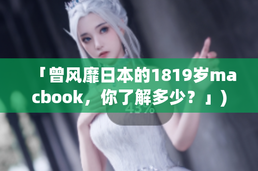 「曾风靡日本的1819岁macbook，你了解多少？」)