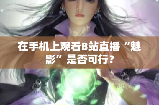 在手机上观看B站直播“魅影”是否可行？