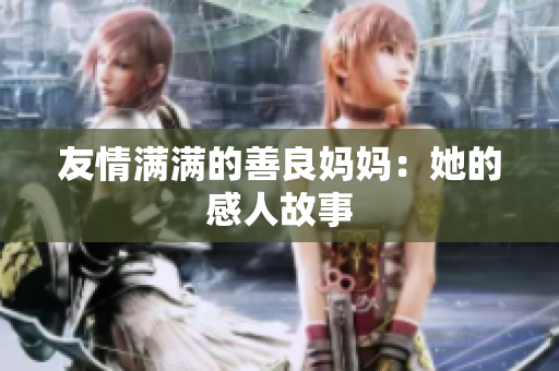 友情满满的善良妈妈：她的感人故事