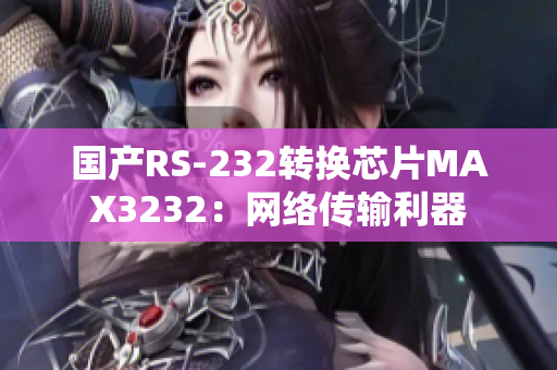 国产RS-232转换芯片MAX3232：网络传输利器