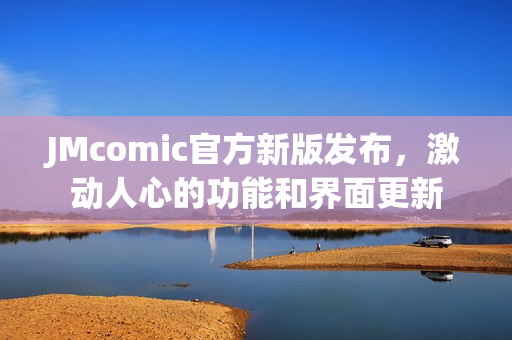 JMcomic官方新版发布，激动人心的功能和界面更新