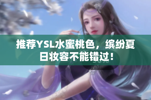 推荐YSL水蜜桃色，缤纷夏日妆容不能错过！