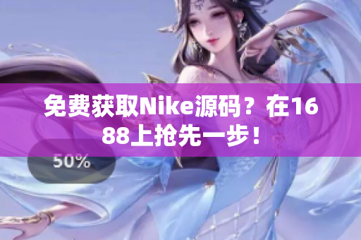 免费获取Nike源码？在1688上抢先一步！