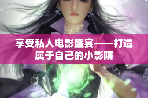 享受私人电影盛宴——打造属于自己的小影院