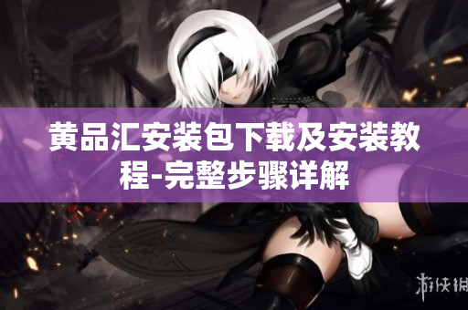 黄品汇安装包下载及安装教程-完整步骤详解