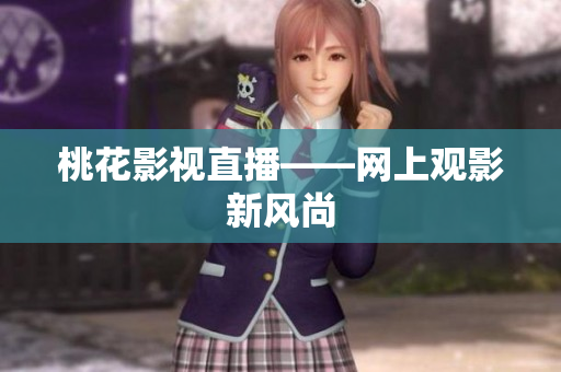 桃花影视直播——网上观影新风尚