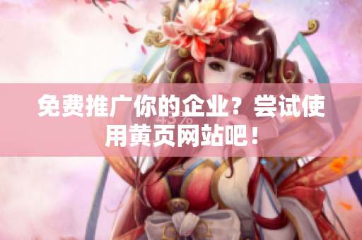 免费推广你的企业？尝试使用黄页网站吧！