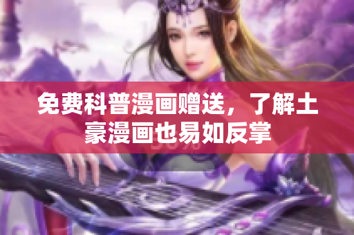 免费科普漫画赠送，了解土豪漫画也易如反掌