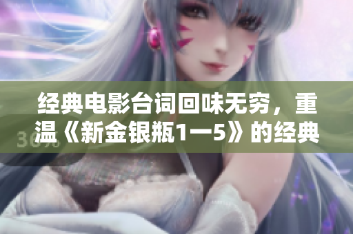 经典电影台词回味无穷，重温《新金银瓶1一5》的经典台词！