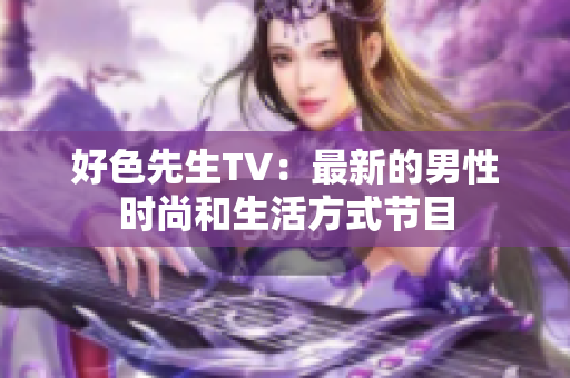 好色先生TV：最新的男性时尚和生活方式节目