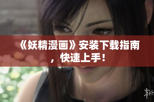 《妖精漫画》安装下载指南，快速上手！