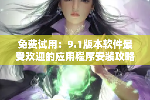 免费试用：9.1版本软件最受欢迎的应用程序安装攻略