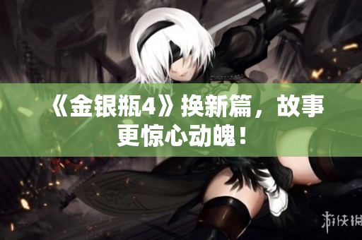 《金银瓶4》换新篇，故事更惊心动魄！