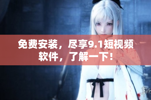 免费安装，尽享9.1短视频软件，了解一下！