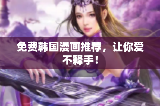 免费韩国漫画推荐，让你爱不释手！