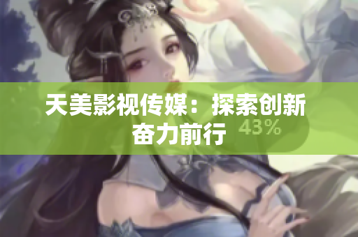 天美影视传媒：探索创新 奋力前行