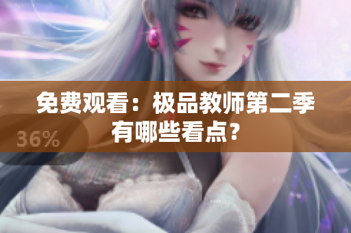 免费观看：极品教师第二季有哪些看点？
