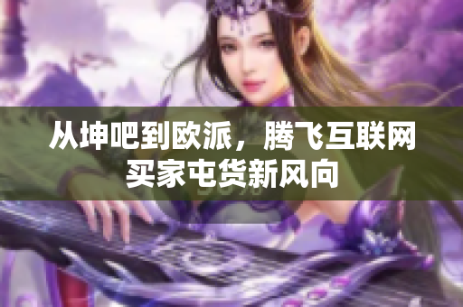 从坤吧到欧派，腾飞互联网买家屯货新风向