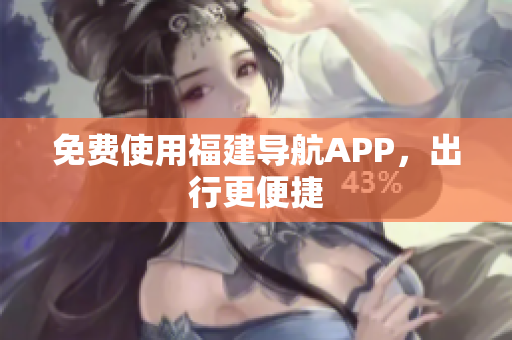 免费使用福建导航APP，出行更便捷