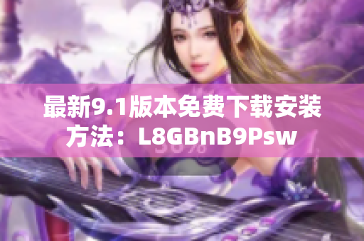 最新9.1版本免费下载安装方法：L8GBnB9Psw