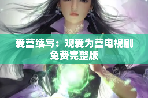 爱营续写：观爱为营电视剧免费完整版